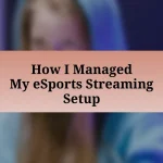 How I Managed My eSports Streaming Setup