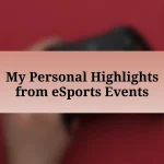 My Personal Highlights from eSports Events