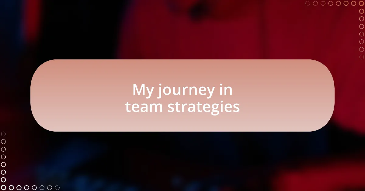 My journey in team strategies