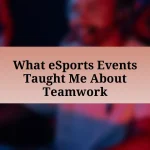 What eSports Events Taught Me About Teamwork