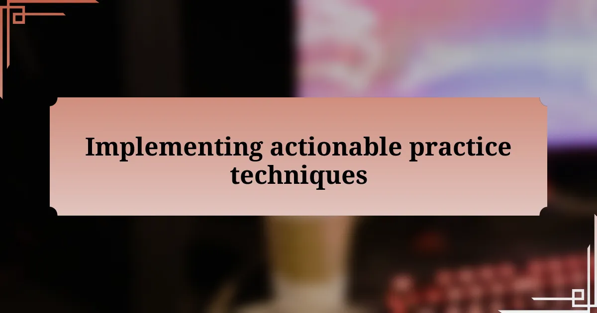 Implementing actionable practice techniques