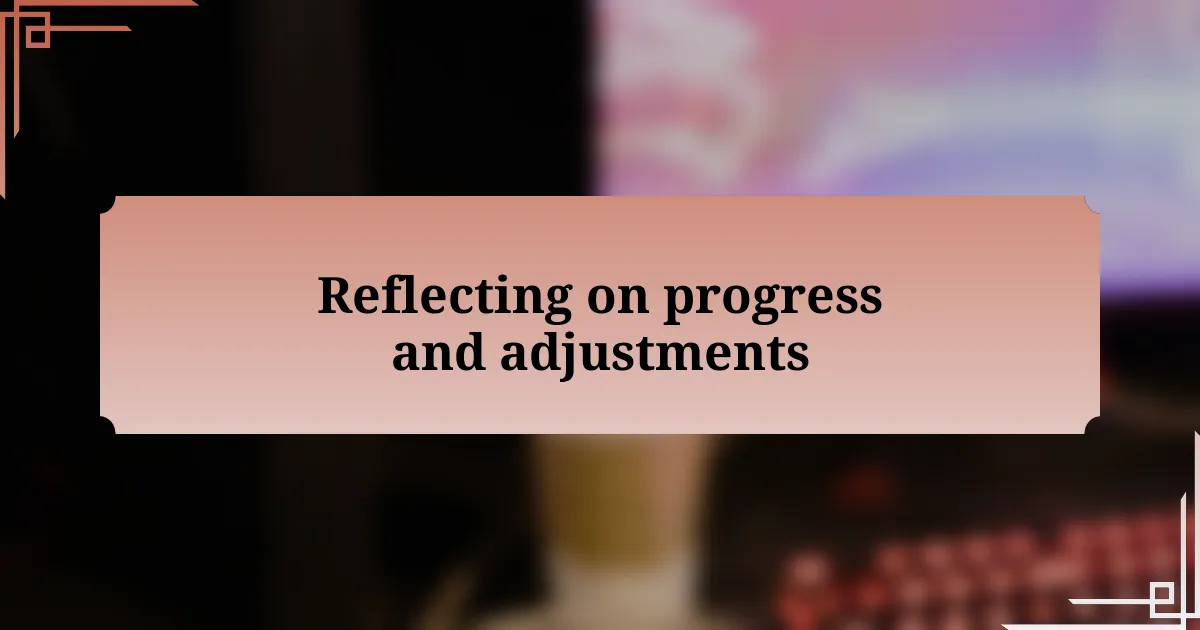 Reflecting on progress and adjustments