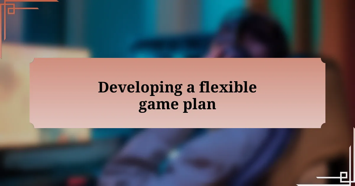 Developing a flexible game plan