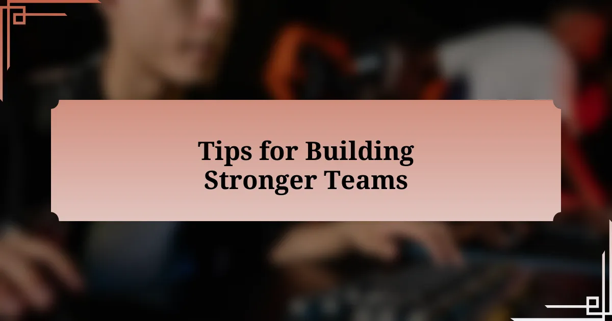 Tips for Building Stronger Teams