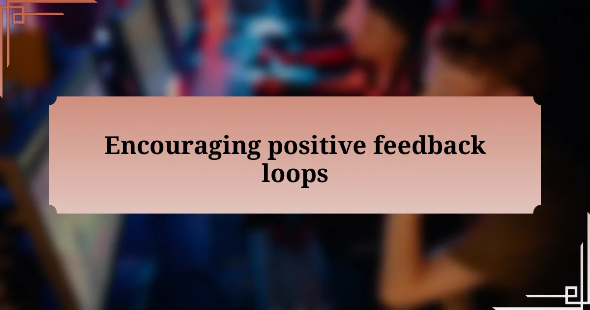 Encouraging positive feedback loops