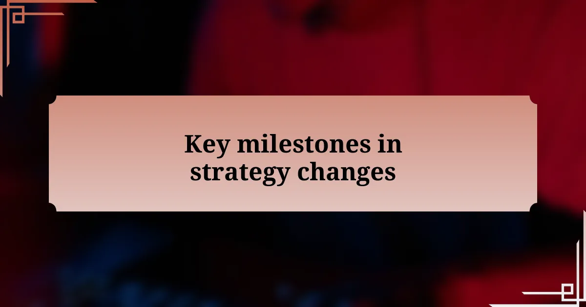 Key milestones in strategy changes