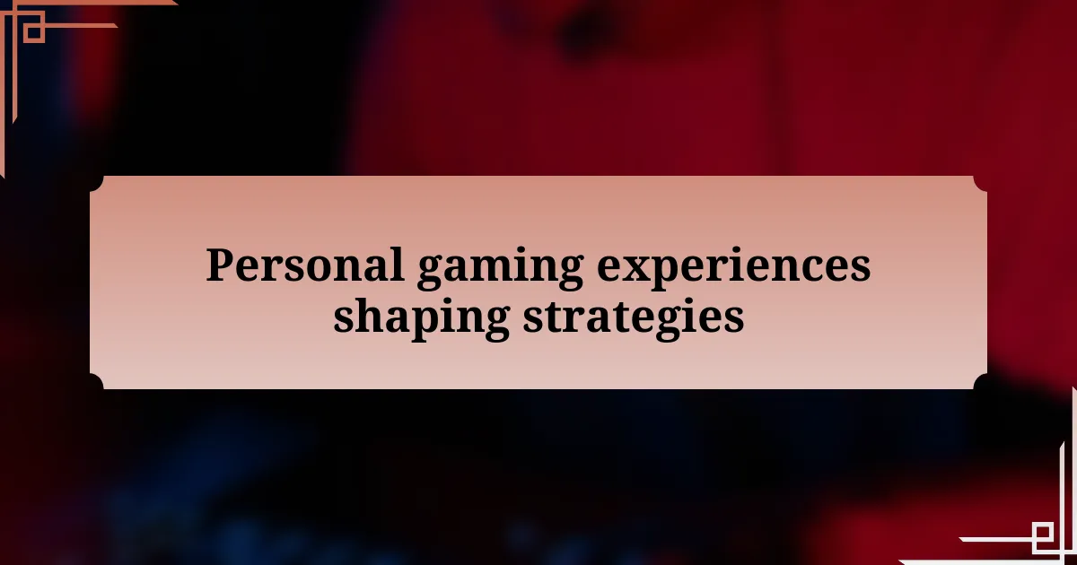 Personal gaming experiences shaping strategies