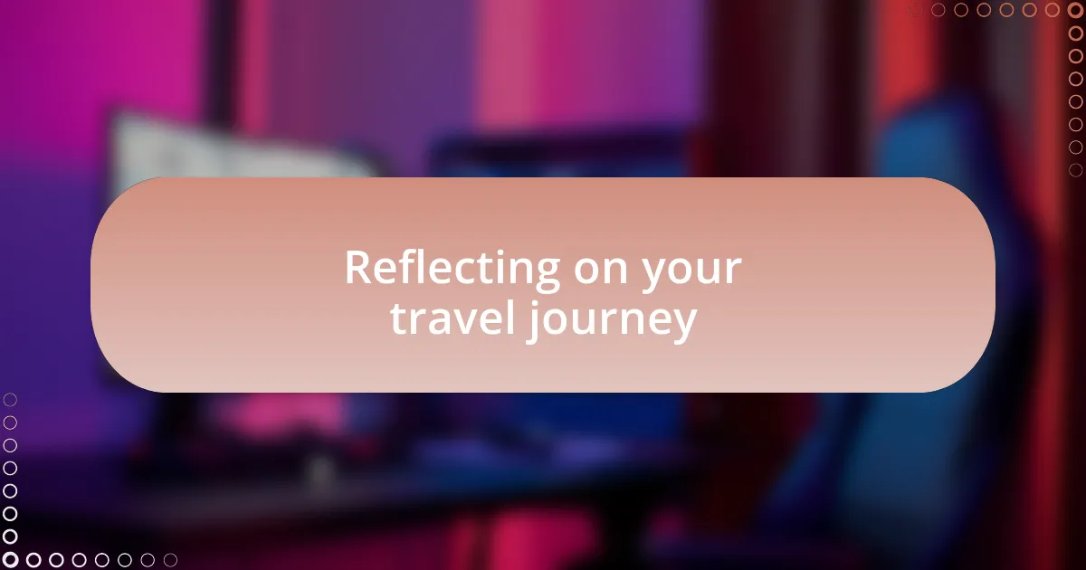 Reflecting on your travel journey