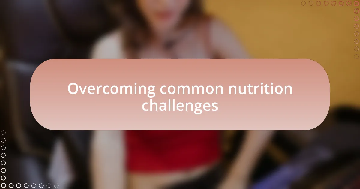 Overcoming common nutrition challenges