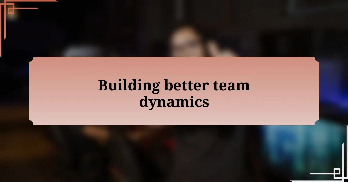 Building better team dynamics