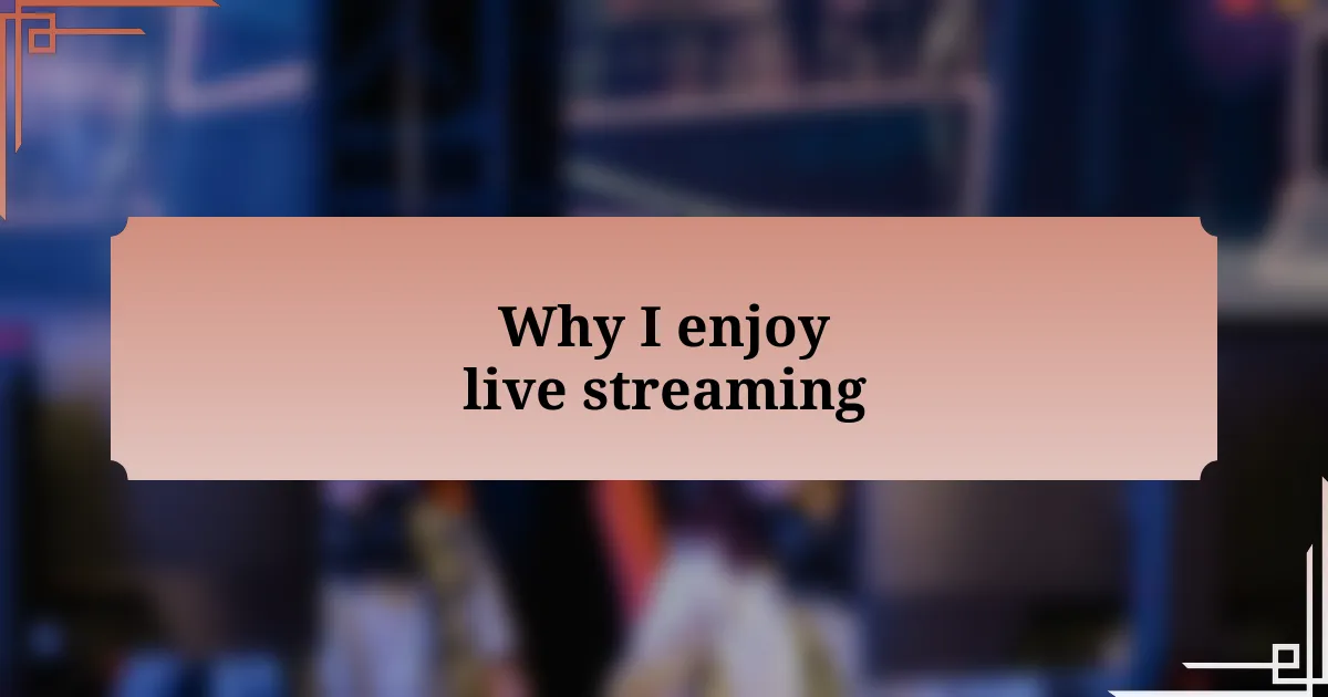 Why I enjoy live streaming